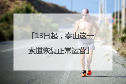 13日起，泰山这一索道恢复正常运营