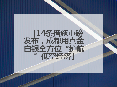 14条措施重磅发布，成都用真金白银全方位“护航”低空经济