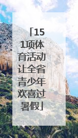 151项体育活动让全省青少年欢喜过暑假