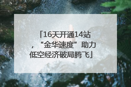 16天开通14站，“金华速度”助力低空经济破局腾飞
