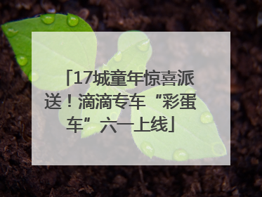17城童年惊喜派送！滴滴专车“彩蛋车”六一上线