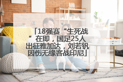 18强赛“生死战”在即，国足25人出征雅加达，刘若钒因伤无缘客战印尼