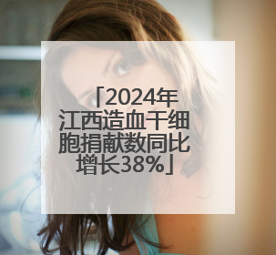 2024年江西造血干细胞捐献数同比增长38%