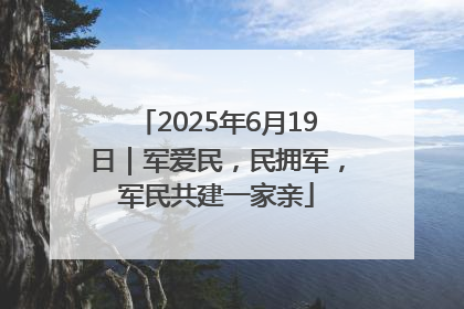 2025年6月19日｜军爱民，民拥军，军民共建一家亲