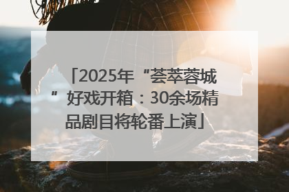 2025年“荟萃蓉城”好戏开箱：30余场精品剧目将轮番上演