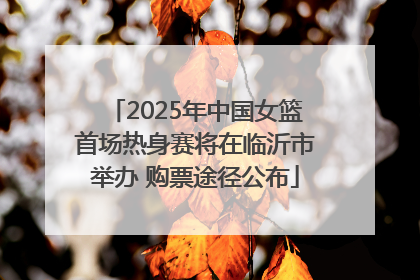 2025年中国女篮首场热身赛将在临沂市举办 购票途径公布