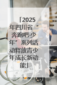 2025年四川省“奔跑吧·少年”系列活动释放青少年成长新动能