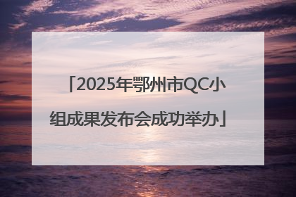 2025年鄂州市QC小组成果发布会成功举办