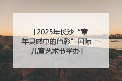2025年长沙“童年灵感中的色彩”国际儿童艺术节举办