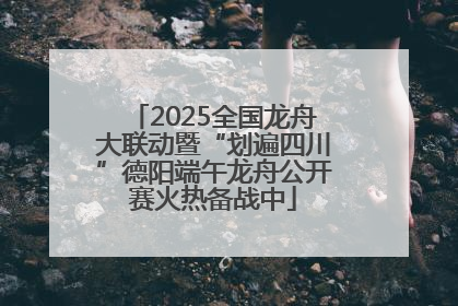 2025全国龙舟大联动暨“划遍四川”德阳端午龙舟公开赛火热备战中