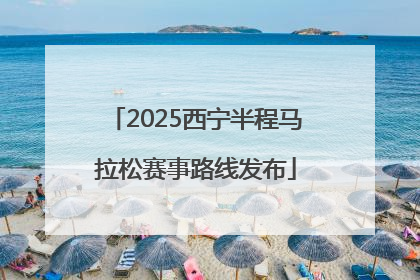 2025西宁半程马拉松赛事路线发布