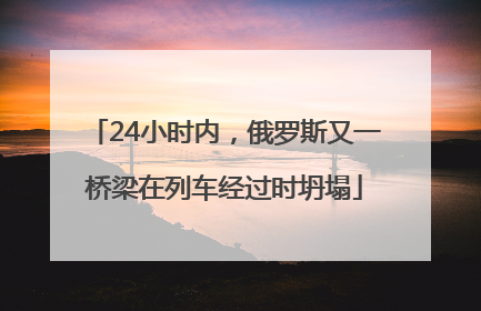 24小时内，俄罗斯又一桥梁在列车经过时坍塌