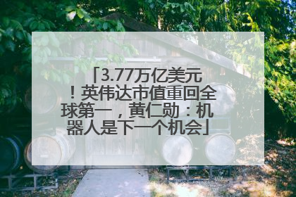 3.77万亿美元！英伟达市值重回全球第一，黄仁勋：机器人是下一个机会