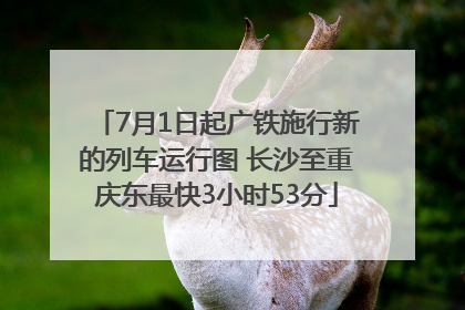 7月1日起广铁施行新的列车运行图 长沙至重庆东最快3小时53分