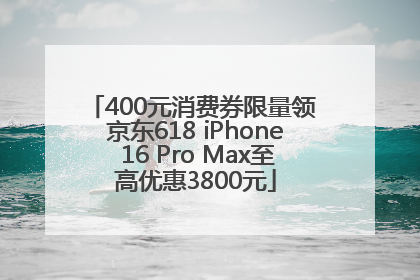 400元消费券限量领 京东618 iPhone 16 Pro Max至高优惠3800元