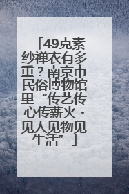 49克素纱禅衣有多重？南京市民俗博物馆里“传艺传心传薪火・见人见物见生活”