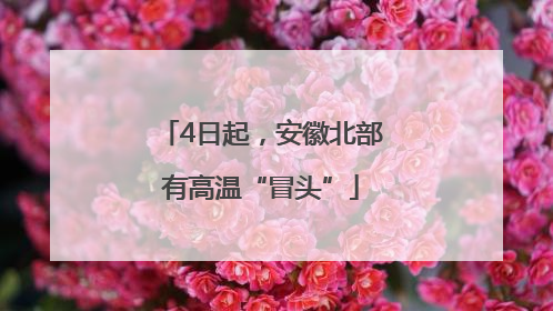 4日起,安徽北部有高温“冒头”