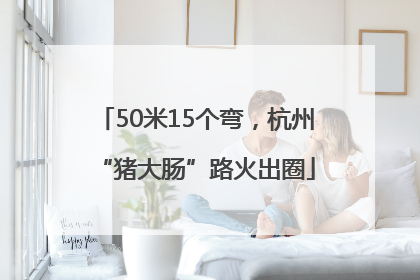 50米15个弯，杭州“猪大肠”路火出圈