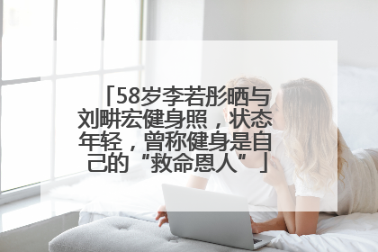 58岁李若彤晒与刘畊宏健身照，状态年轻，曾称健身是自己的“救命恩人”