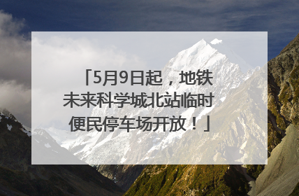 5月9日起，地铁未来科学城北站临时便民停车场开放！