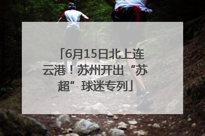 6月15日北上连云港！苏州开出“苏超”球迷专列