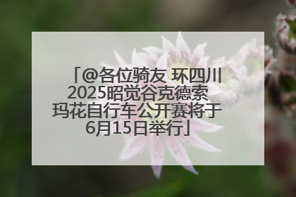 @各位骑友 环四川2025昭觉谷克德索玛花自行车公开赛将于6月15日举行