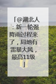 @湖北人：新一轮强降雨过程来了，局地有雷暴大风，最高11级