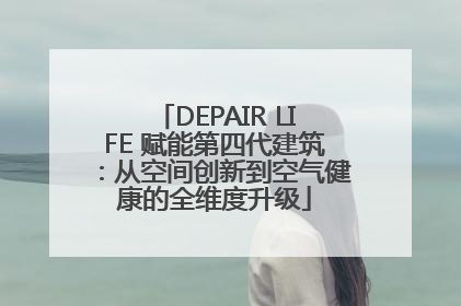DEPAIR LIFE 赋能第四代建筑：从空间创新到空气健康的全维度升级