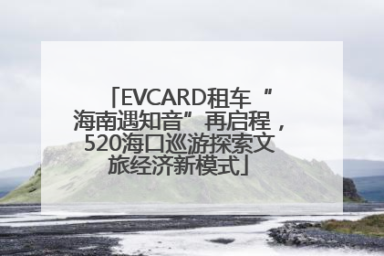 EVCARD租车“海南遇知音”再启程，520海口巡游探索文旅经济新模式