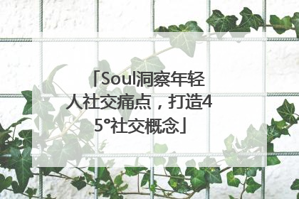 Soul洞察年轻人社交痛点，打造45°社交概念
